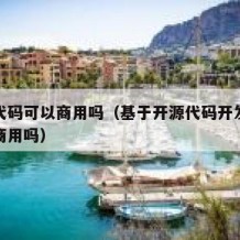开源代码可以商用吗（基于开源代码开发的产品能商用吗）