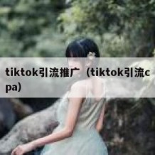 tiktok引流推广（tiktok引流cpa）