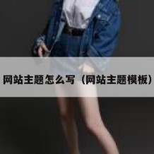 网站主题怎么写（网站主题模板）