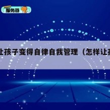 如何让孩子变得自律自我管理（怎样让孩子自律?）