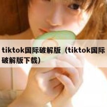 tiktok国际破解版（tiktok国际破解版下载）