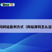 源码网站盈利方式（网站源码怎么运行）