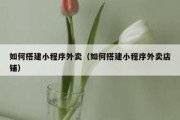 如何搭建小程序外卖（如何搭建小程序外卖店铺）