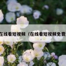 在线看短视频（在线看短视频免费）