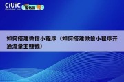 如何搭建微信小程序（如何搭建微信小程序开通流量主赚钱）