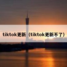 tiktok更新（tiktok更新不了）