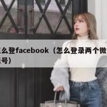 怎么登facebook（怎么登录两个微信账号）