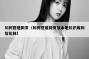 如何搭建网页（如何搭建网页版本地知识库和智能体）