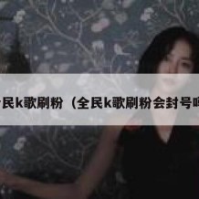 全民k歌刷粉（全民k歌刷粉会封号吗）