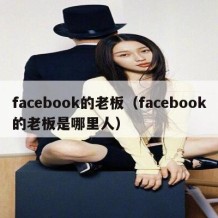 facebook的老板（facebook的老板是哪里人）