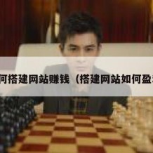 如何搭建网站赚钱（搭建网站如何盈利）