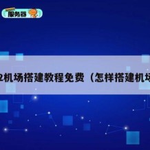 v2机场搭建教程免费（怎样搭建机场）