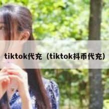 tiktok代充（tiktok抖币代充）