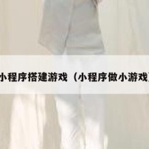 小程序搭建游戏（小程序做小游戏）