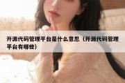 开源代码管理平台是什么意思（开源代码管理平台有哪些）
