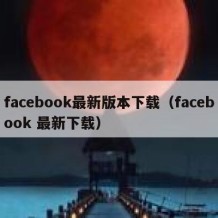facebook最新版本下载（facebook 最新下载）