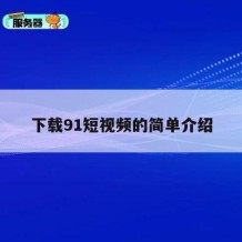 下载91短视频的简单介绍