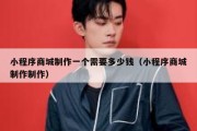 小程序商城制作一个需要多少钱（小程序商城制作制作）