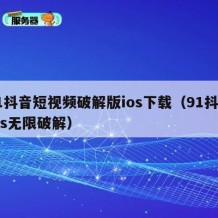 91抖音短视频破解版ios下载（91抖音ios无限破解）