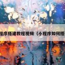 小程序搭建教程视频（小程序如何搭建）