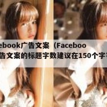 facebook广告文案（Facebook广告文案的标题字数建议在150个字符以上）