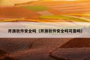 开源软件安全吗（开源软件安全吗可靠吗）