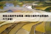 微信小程序平台搭建（微信小程序平台搭建的六个步骤）