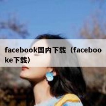 facebook国内下载（facebooke下载）