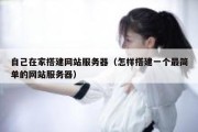 自己在家搭建网站服务器（怎样搭建一个最简单的网站服务器）