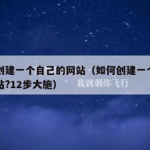 如何创建一个自己的网站（如何创建一个自己的网站?12步大施）