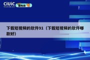 下载短视频的软件91（下载短视频的软件哪款好）