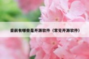 目前有哪些是开源软件（常见开源软件）