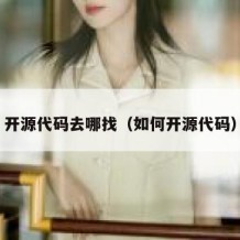 开源代码去哪找（如何开源代码）