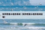 如何搭建小程序商城（如何搭建小程序商城店铺）