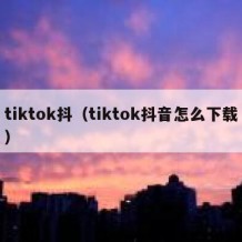 tiktok抖（tiktok抖音怎么下载）