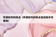 开源软件的特点（开源软件的特点包括有许可费用）