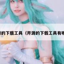 开源的下载工具（开源的下载工具有哪些）