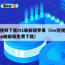 短视频下载i91破解版苹果（ios短视频app破解版免费下载）
