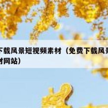 免费下载风景短视频素材（免费下载风景短视频素材网站）