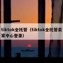 tiktok全托管（tiktok全托管卖家中心登录）