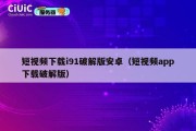 短视频下载i91破解版安卓（短视频app下载破解版）