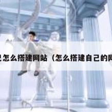 自己怎么搭建网站（怎么搭建自己的网站）