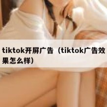 tiktok开屏广告（tiktok广告效果怎么样）