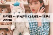 如何搭建一个网站步骤（怎么搭建一个属于自己的网站）