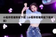 小程序搭建教程下载（小程序搭建教程下载安装）