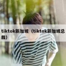 tiktok新加坡（tiktok新加坡总裁）