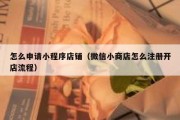 怎么申请小程序店铺（微信小商店怎么注册开店流程）