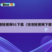 泡泡短视频91下载（泡泡短视频下载test）