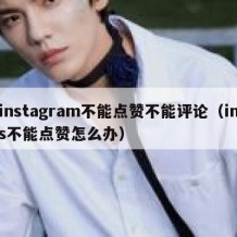 instagram不能点赞不能评论（ins不能点赞怎么办）