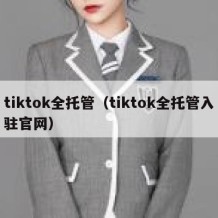 tiktok全托管（tiktok全托管入驻官网）